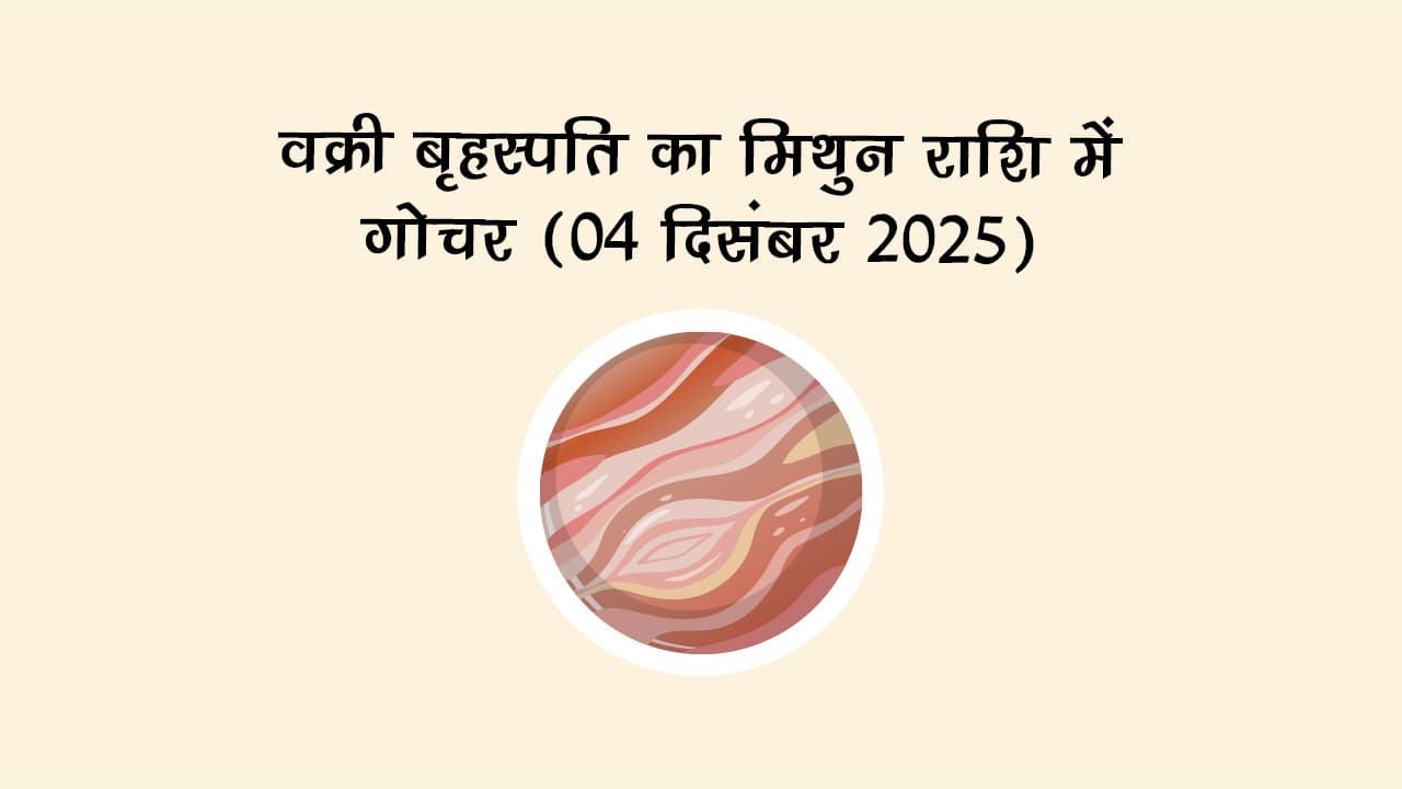वक्री बृहस्पति का मिथुन राशि में गोचर 04 दिसंबर 2025 को होगा।