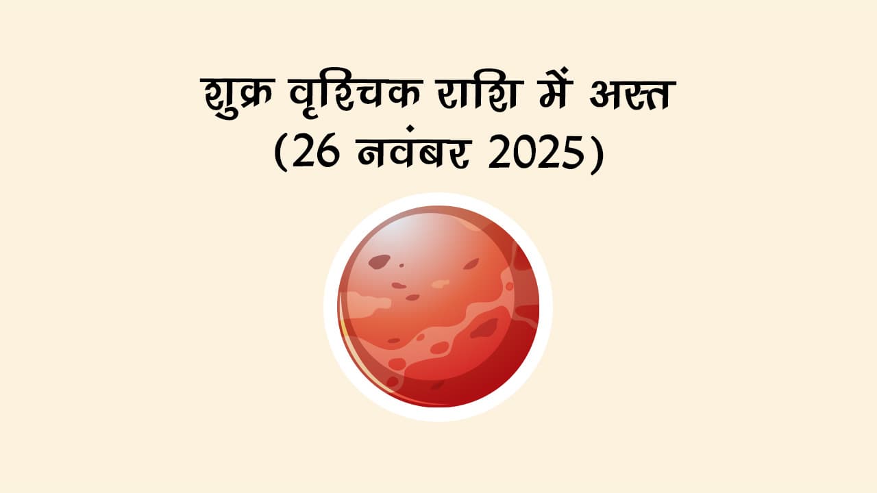 शुक्र वृश्चिक राशि में अस्त 26 नवंबर, 2025 को होगा।